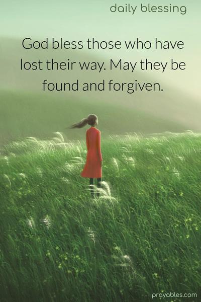 God bless those who have lost their way. May they be found and forgiven.