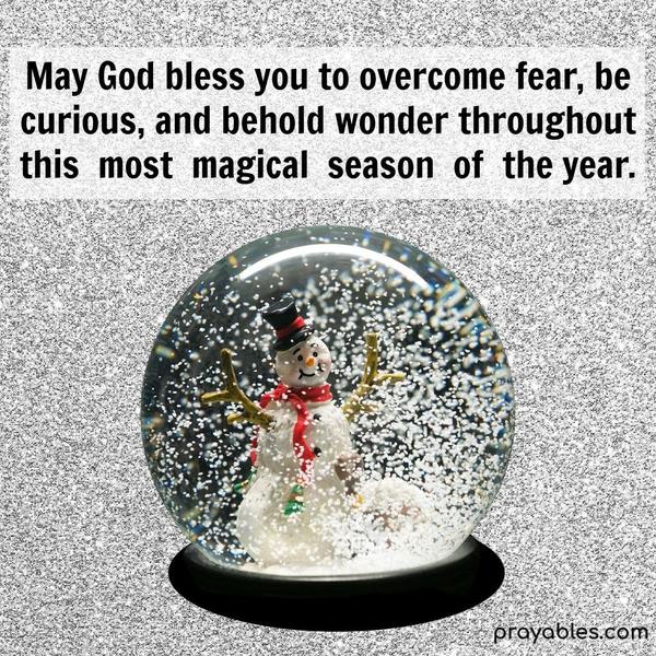 Magical Season May God bless you to overcome fear, be curious, and behold wonder throughout this most magical season of the year.