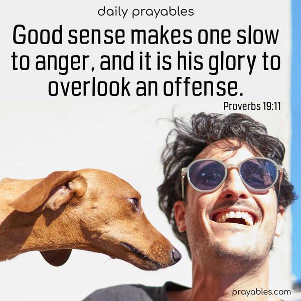 Good sense makes one slow to anger, and it is his glory to overlook an offense. Proverbs 19:11