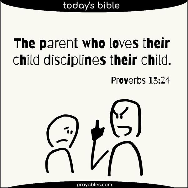 Proverbs 13:24 The parent who loves their child disciplines their child.