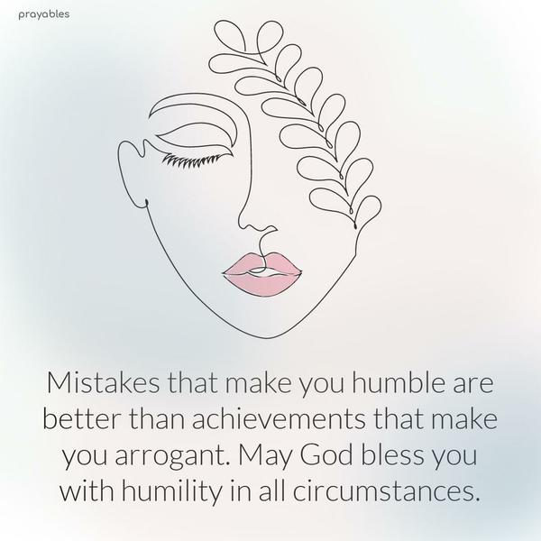 Mistakes that make you humble are better than achievements that make you arrogant. May God bless you with humility in all circumstances.