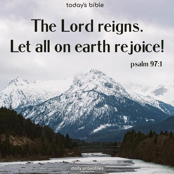 The Lord reigns. Let all on earth rejoice! Psalms 97:1