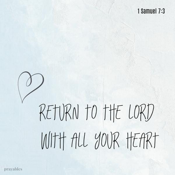 1 Samuel 7:3 Return to the Lord with all your heart.