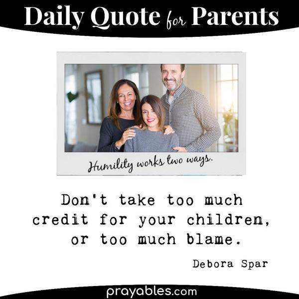 Don’t take too much credit for your children or too much blame. Debora Spar