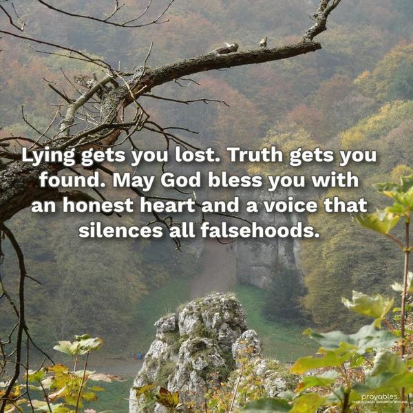 Lying gets you lost. Truth gets you found. May God bless you with an honest heart and a voice that silences all falsehoods.