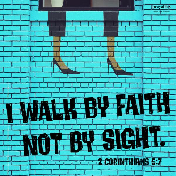 2 Corinthians 5:7 I walk by faith not by sight.