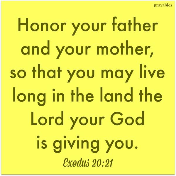 Exodus 20:21 Honor your father and your mother, so that you may live long in the land the Lord your God is giving you.