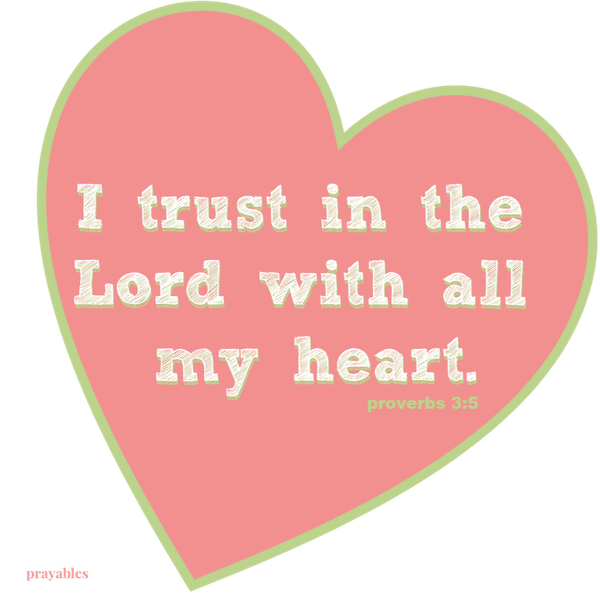 proverbs 3:5 I trust in the Lord with all my heart.