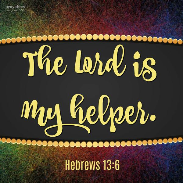 Hebrews 13:6 The Lord is my helper.