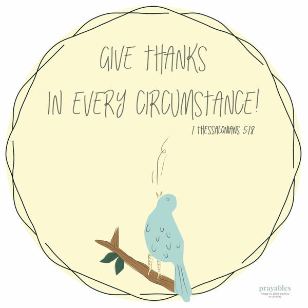 1 Thessalonians 5:18 Give thanks in every circumstance!