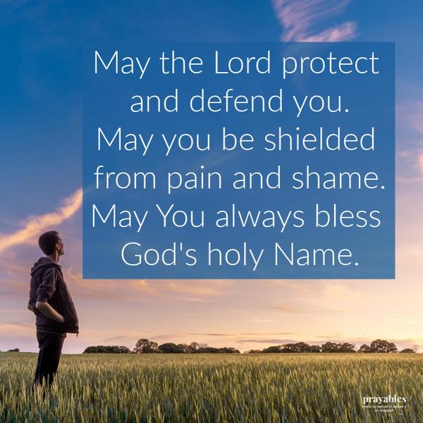 May the Lord protect and defend you. May you be shielded from pain and shame. May you always bless God’s holy Name.