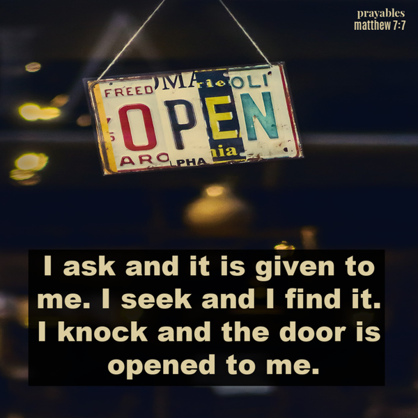 Matthew 7:7 I ask and it is given to me. I seek and I find it.  I knock and the door is opened to me.