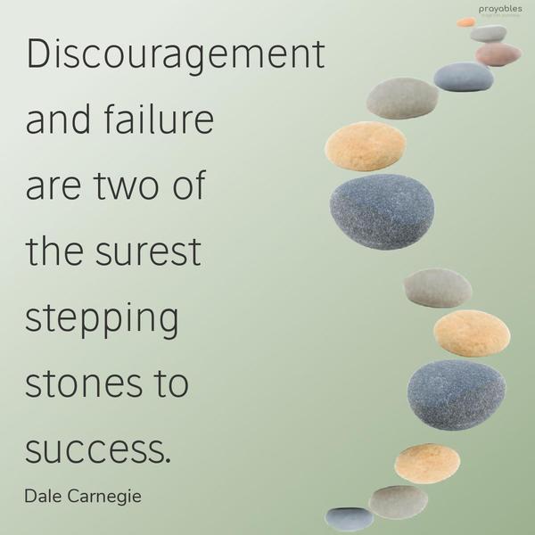 Discouragement and failure are two of the surest stepping stones to success. Dale Carnegie