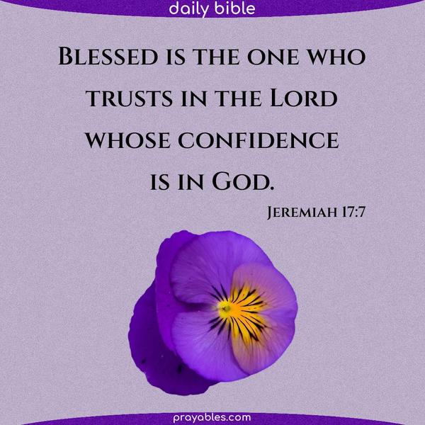 Jeremiah 17:7 Blessed is the one who trusts in the Lord, whose confidence is in God.