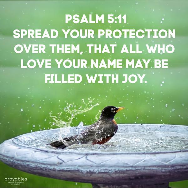 Psalm 5:11 Spread your protection over them, that all who love your name may be filled with joy.