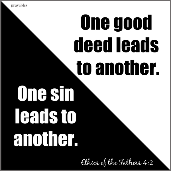 Ethics of the Fathers 4:2  One sin leads to another. One good deed leads to another.