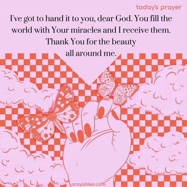 I've got to hand it to you, dear God. You fill the world with Your miracles, and I receive them. Thank You for the beauty all around me.