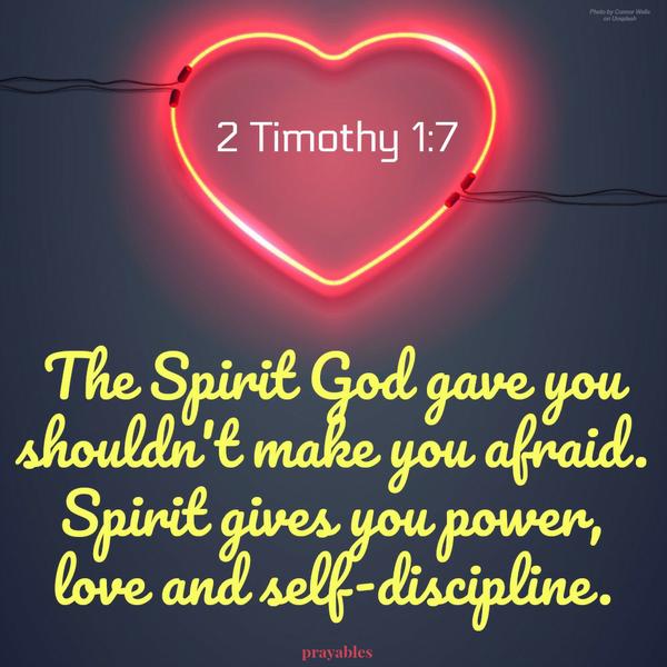 2 Timothy 1:7 The Spirit God gave you shouldn't make you afraid. Spirit gives you power, love and self-discipline.