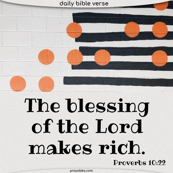 Proverbs 10:22 The blessing of the Lord makes rich.