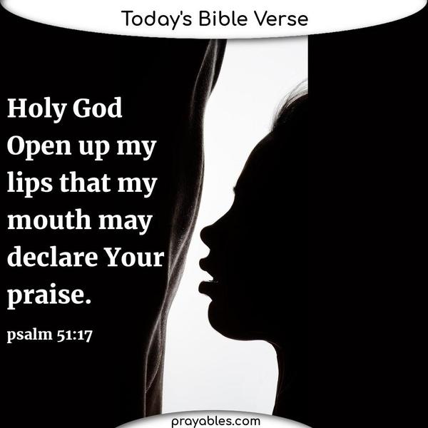 Psalm 51:17 God, open up my lips that my mouth may declare Your praise.