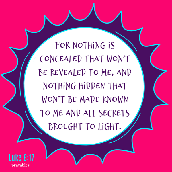 Luke 8:17  For nothing is concealed that won’t be revealed to me, and nothing hidden that won’t be made known to me and all secrets brought to light.