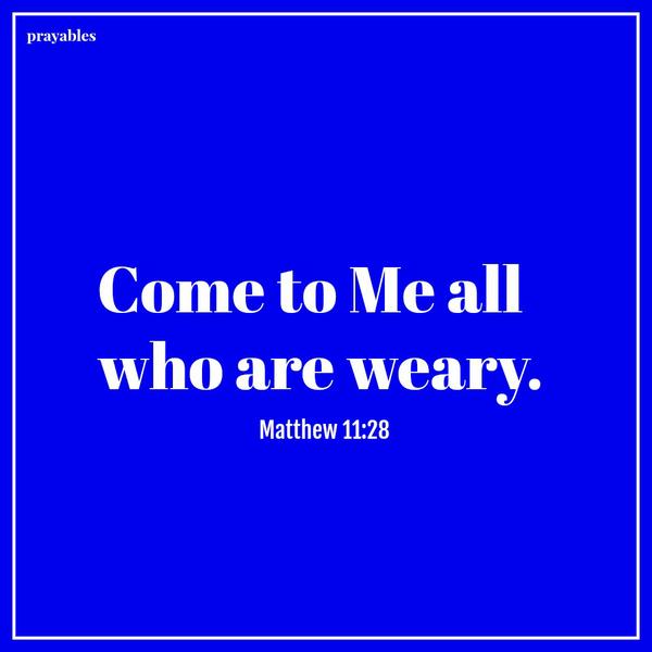 Matthew 11:28 Come to Me all who are weary. 