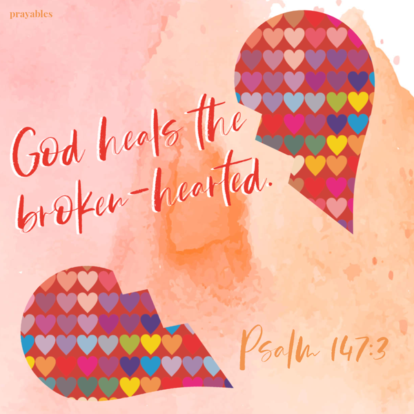 Psalm 147:3 God heals the broken-hearted.