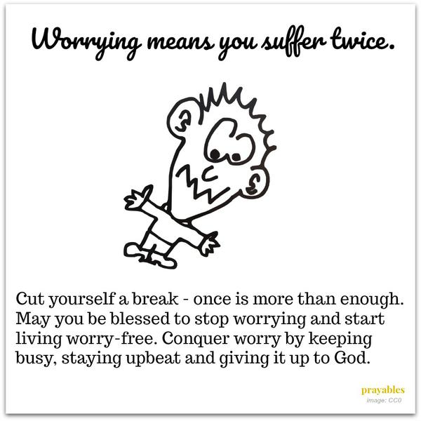 May you be blessed to stop worrying