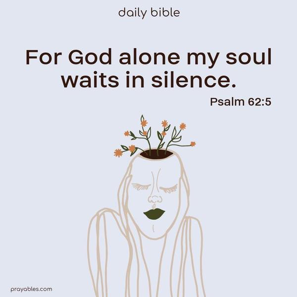 For God alone my soul waits in silence. Psalm 62:5