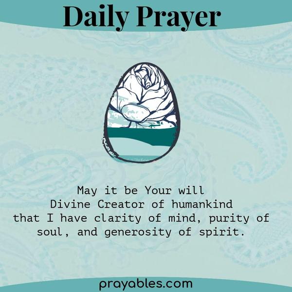 May it be Your will  Divine Creator of humankind  that I have clarity of mind, purity of soul, and generosity of spirit.