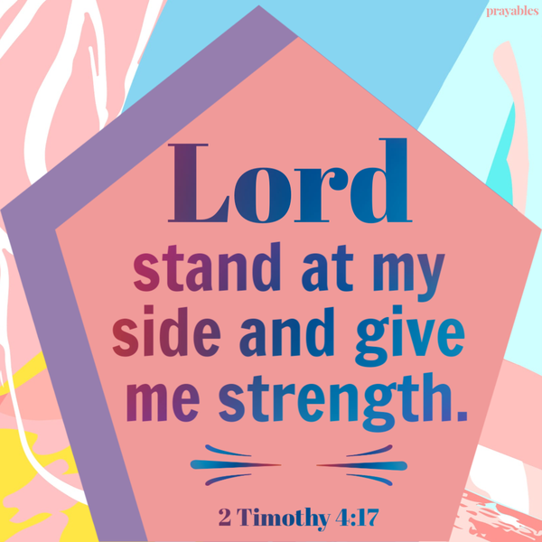 2 Timothy 4:17 Lord, stand at my side and give me strength.