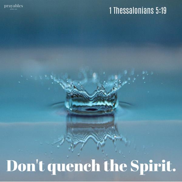 1 Thessalonians 5:19 Don’t quench the Spirit.