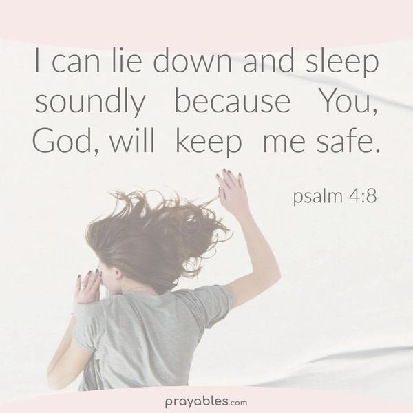 Psalm 4:8 I can lie down and sleep soundly because You, dear God, will keep me safe.