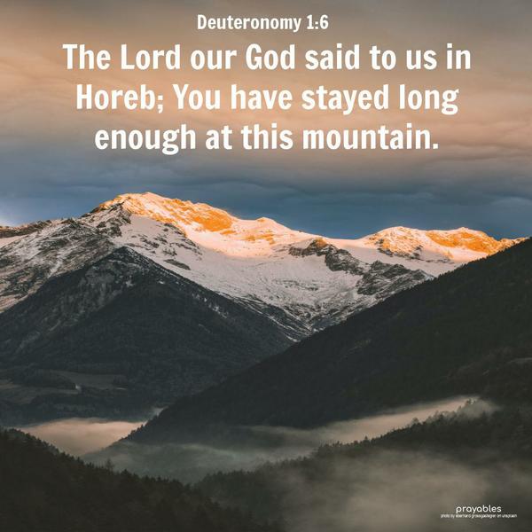 Deuteronomy 1:6 The Lord, our God, said to us in Horeb; You have stayed long enough at this mountain.