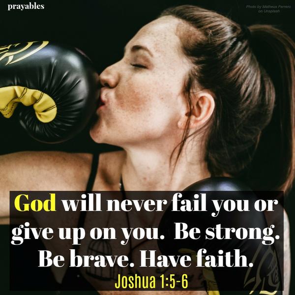 Joshua 1:5-6  God will never fail you or give up on you. Be strong. Be brave. Have faith.