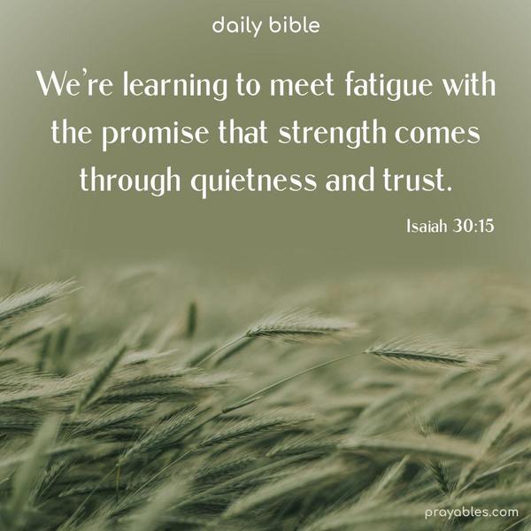 We’re learning to meet fatigue with the promise that strength comes through quietness and trust. Isaiah 30:15
