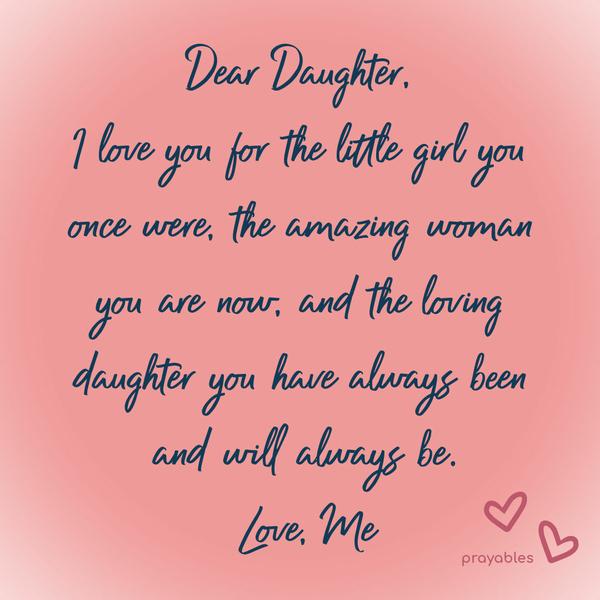 Dear God, Thank You for the gift of children. Dear daughter-son], I love you for the little girl you once were, the amazing woman you are now, and the loving daughter you have always been
and will always be. Love Me