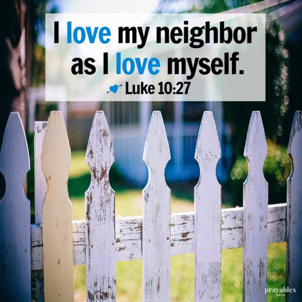 Luke 10:27 I love my neighbor as I love myself.