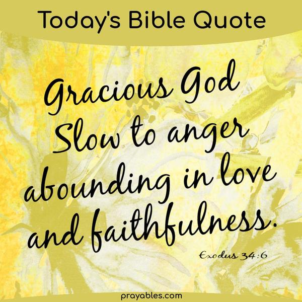 Exodus 34:6 Gracious God, slow to anger abounding in love and faithfulness.