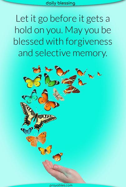 Let it go before it gets a hold on you. May you be blessed with forgiveness and selective memory.