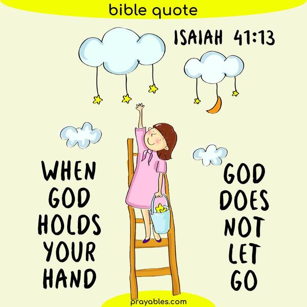 Isaiah 41:13 When God holds your hand God doesn’t let go.