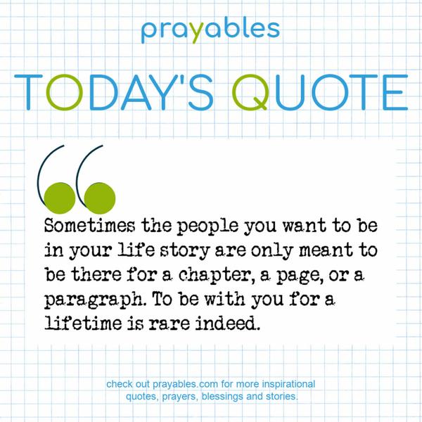 Sometimes the people you want to be in your life story are only meant to be there for a chapter, a page, or a paragraph. To be with you for a lifetime is rare indeed.