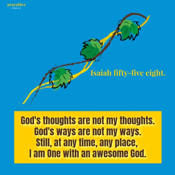 Isaiah 55:8 God's thoughts are not my thoughts. God's ways are not my ways. Still, at any time, any place, I am One with an awesome God.