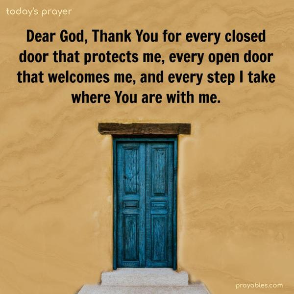Dear God, Thank You for every closed door that protects me, every open door that welcomes me, and every step I take where You are with me.
