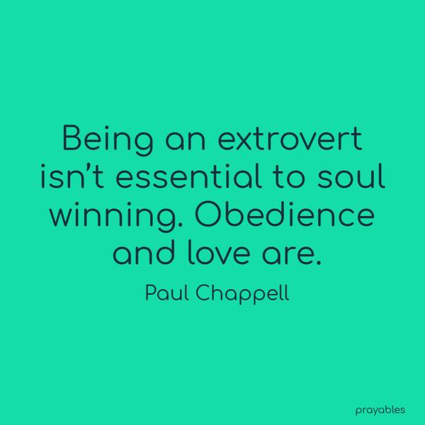 Being an extrovert isn’t essential to soul winning. Obedience and love are. Paul Chappell