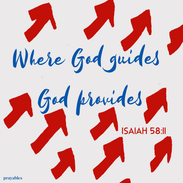 Isaiah 58:11 Where God guides, God provides.