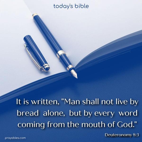 It is written, "Man shall not live by bread alone, but by every word coming from the mouth of God." Deuteronomy 8:3