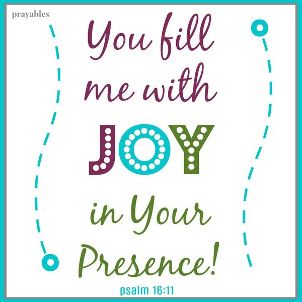 psalm 16:11 You fill me with joy in Your presence. "just for today...I will be filled with joy in the presence of God!"