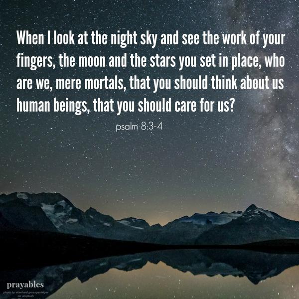 Psalm 8:3-4 When I look at the night sky and see the work of your fingers, the moon and the stars you set in place, who are we, mere mortals, that you should think about us human beings, that you should care for us?      “I am aware
of the beauty of God’s creation. I am in awe of God’s love for me.”