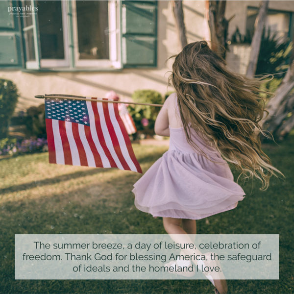 The summer breeze, a day of leisure, celebration of freedom. Thank God for blessing America, the safeguard of ideals and the homeland I love. 